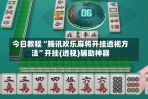 今日教程“腾讯欢乐麻将开挂透视方法”开挂(透视)辅助神器
