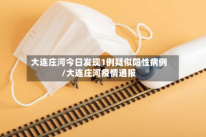 大连庄河今日发现1例疑似阳性病例/大连庄河疫情通报