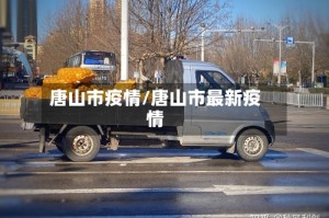 唐山市疫情/唐山市最新疫情