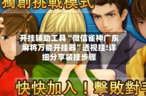 开挂辅助工具“微信雀神广东麻将万能开挂器”透视挂!详细分享装挂步骤
