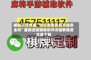 辅助开挂神器“微乐免费房间开挂安全吗”最新透视辅助软件详细教程官方版下载