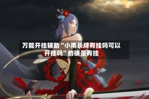 万能开挂辅助“小南长牌有挂吗可以开挂吗”的确是有挂