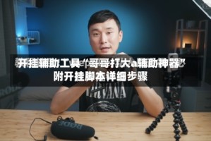 开挂辅助工具“哥哥打大a辅助神器”附开挂脚本详细步骤