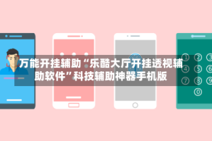 万能开挂辅助“乐酷大厅开挂透视辅助软件”科技辅助神器手机版