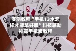 实测教程“手机13水怎样才能拿好牌”科技辅助神器手机版教程