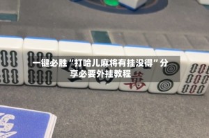 一键必胜“打哈儿麻将有挂没得”分享必要外挂教程