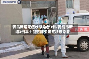青岛新增无症状感染者3例/青岛市新增3例本土新冠肺炎无症状感染者
