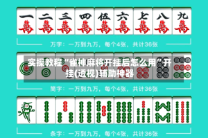 实操教程“雀神麻将开挂后怎么用”开挂(透视)辅助神器