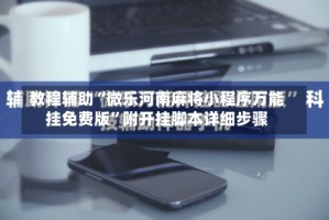 教程辅助“微乐河南麻将小程序万能挂免费版”附开挂脚本详细步骤