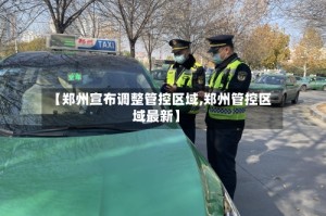 【郑州宣布调整管控区域,郑州管控区域最新】