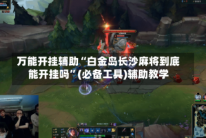 万能开挂辅助“白金岛长沙麻将到底能开挂吗”(必备工具)辅助教学