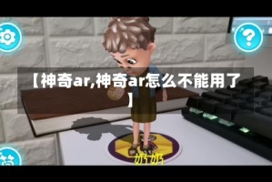 【神奇ar,神奇ar怎么不能用了】