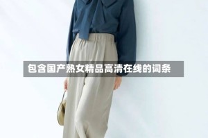 包含国产熟女精品高清在线的词条