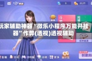 玩家辅助神器“微乐小程序万能开挂器”作弊(透视)透视辅助