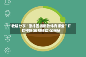教程分享“德扑圈辅助软件有哪些”开挂神器{透视辅助}全揭秘