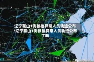辽宁鞍山1例核检异常人员轨迹公布/辽宁鞍山1例核检异常人员轨迹公布了吗
