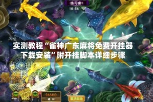 实测教程“雀神广东麻将免费开挂器下载安装”附开挂脚本详细步骤