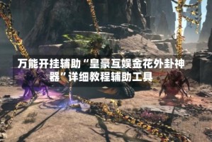 万能开挂辅助“皇豪互娱金花外卦神器”详细教程辅助工具