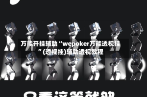 万能开挂辅助“wepoker万能透视挂”(透视挂)辅助透视教程