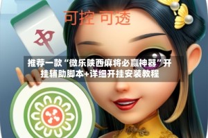 推荐一款“微乐陕西麻将必赢神器”开挂辅助脚本+详细开挂安装教程