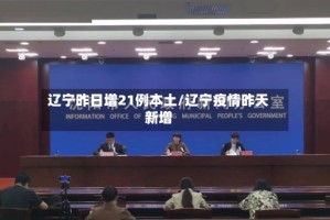 辽宁昨日增21例本土/辽宁疫情昨天新增