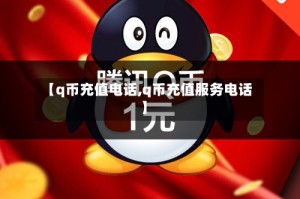 【q币充值电话,q币充值服务电话】