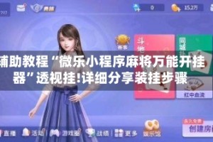 辅助教程“微乐小程序麻将万能开挂器”透视挂!详细分享装挂步骤