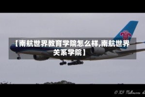 【南航世界教育学院怎么样,南航世界关系学院】