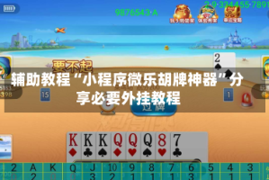 辅助教程“小程序微乐胡牌神器”分享必要外挂教程
