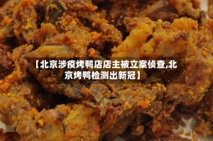 【北京涉疫烤鸭店店主被立案侦查,北京烤鸭检测出新冠】