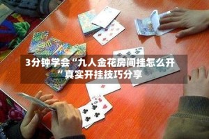 3分钟学会“九人金花房间挂怎么开”真实开挂技巧分享
