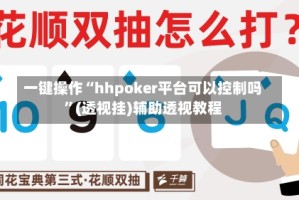 一键操作“hhpoker平台可以控制吗”(透视挂)辅助透视教程