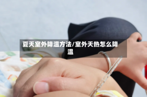 夏天室外降温方法/室外天热怎么降温