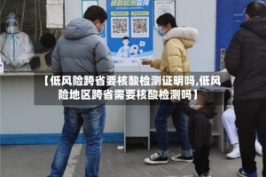 【低风险跨省要核酸检测证明吗,低风险地区跨省需要核酸检测吗】