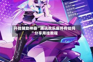 开挂辅助神器“腾讯欢乐麻将有挂吗”分享用挂教程