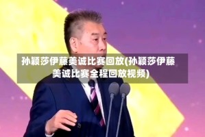 孙颖莎伊藤美诚比赛回放(孙颖莎伊藤美诚比赛全程回放视频)