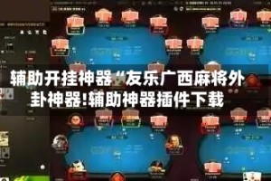 辅助开挂神器“友乐广西麻将外卦神器!辅助神器插件下载