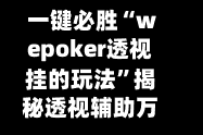 一键必胜“wepoker透视挂的玩法”揭秘透视辅助万能挂用法