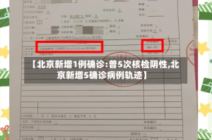 【北京新增1例确诊:曾5次核检阴性,北京新增5确诊病例轨迹】