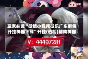 玩家必读“微信小程序微乐广东麻将开挂神器下载”开挂(透视)辅助神器