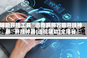 辅助开挂工具“迅奇麻将万能开挂神器”开挂神器{透视辅助}全揭秘
