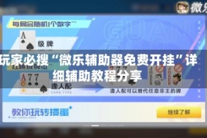 玩家必搜“微乐辅助器免费开挂”详细辅助教程分享