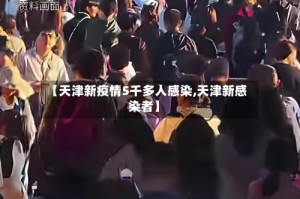 【天津新疫情5千多人感染,天津新感染者】