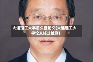 大连理工大学怎么查论文(大连理工大学论文格式检测)