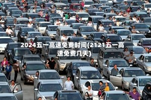 2024五一高速免费时间(2121五一高速免费几天)