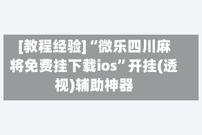 [教程经验]“微乐四川麻将免费挂下载ios”开挂(透视)辅助神器