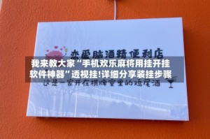 我来教大家“手机欢乐麻将用挂开挂软件神器”透视挂!详细分享装挂步骤
