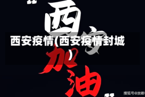 西安疫情(西安疫情封城)