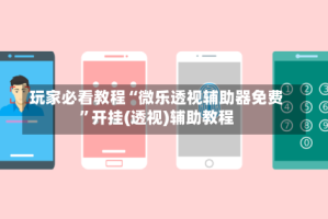 玩家必看教程“微乐透视辅助器免费”开挂(透视)辅助教程