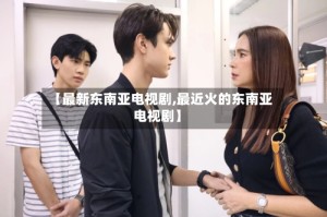 【最新东南亚电视剧,最近火的东南亚电视剧】